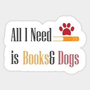 All I need Is Books& Dogs Sticker